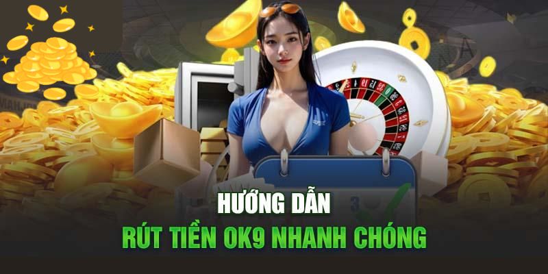 Hướng dẫn rút tiền OK9 đúng chuẩn