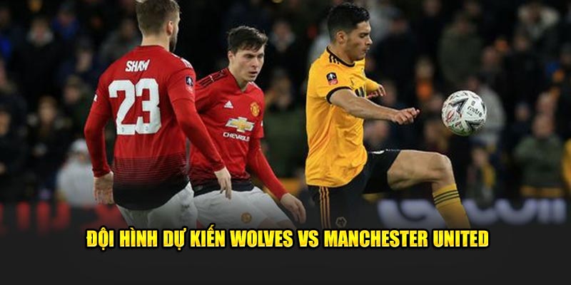 Đội hình ra sân Wolves vs Manchester United