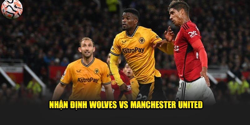 Kết quả nhận định Wolves vs Manchester United