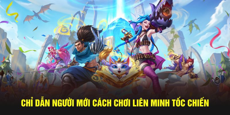 Chỉ dẫn người mới cách chơi Liên Minh Tốc Chiến